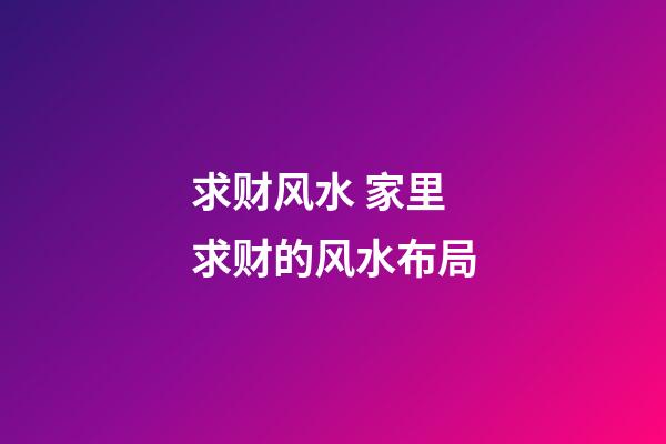 求财风水 家里求财的风水布局
